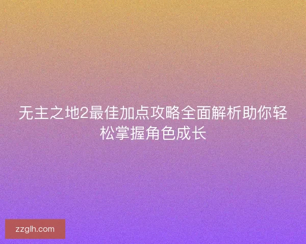 无主之地2最佳加点攻略全面解析助你轻松掌握角色成长
